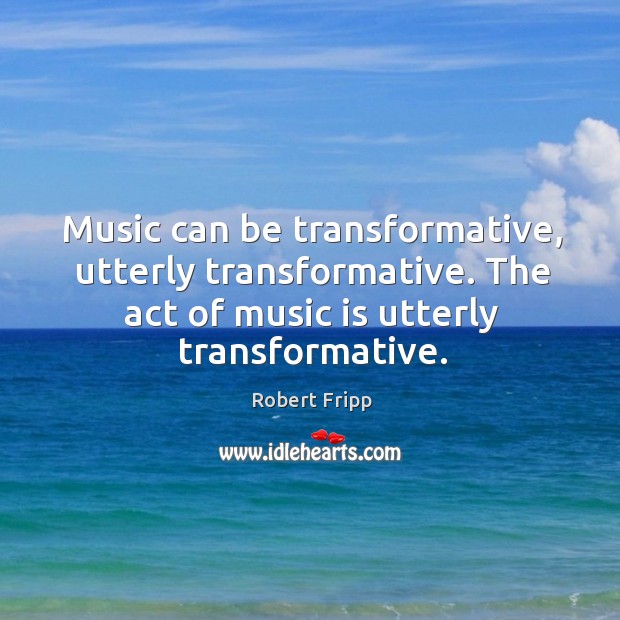 Music can be transformative, utterly transformative. The act of music is utterly transformative. Image