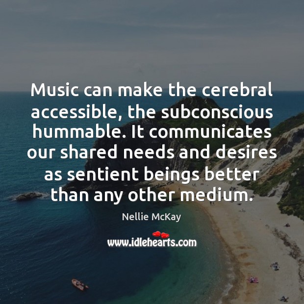 Music can make the cerebral accessible, the subconscious hummable. It communicates our Nellie McKay Picture Quote