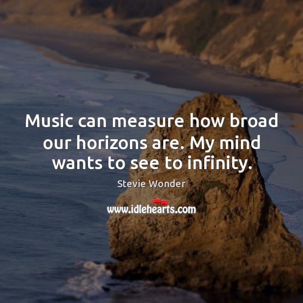Music can measure how broad our horizons are. My mind wants to see to infinity. Stevie Wonder Picture Quote