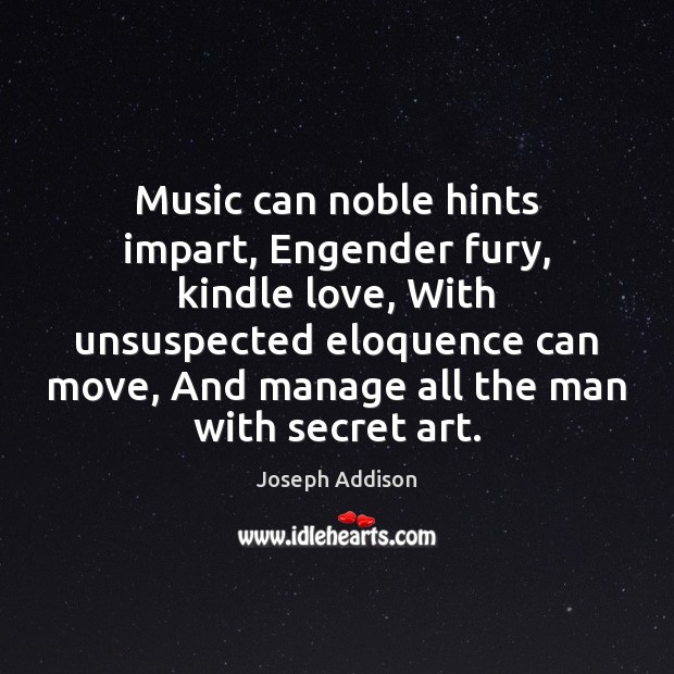 Music can noble hints impart, Engender fury, kindle love, With unsuspected eloquence Image
