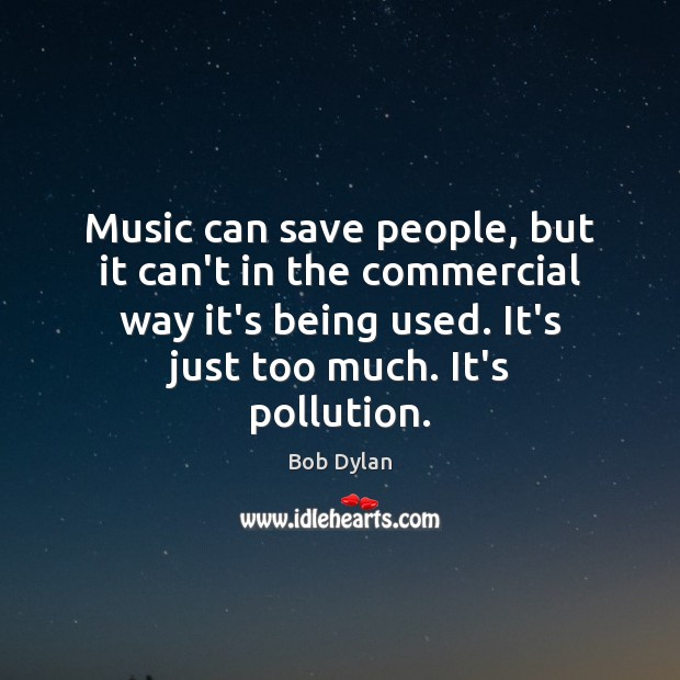 Music can save people, but it can’t in the commercial way it’s Bob Dylan Picture Quote