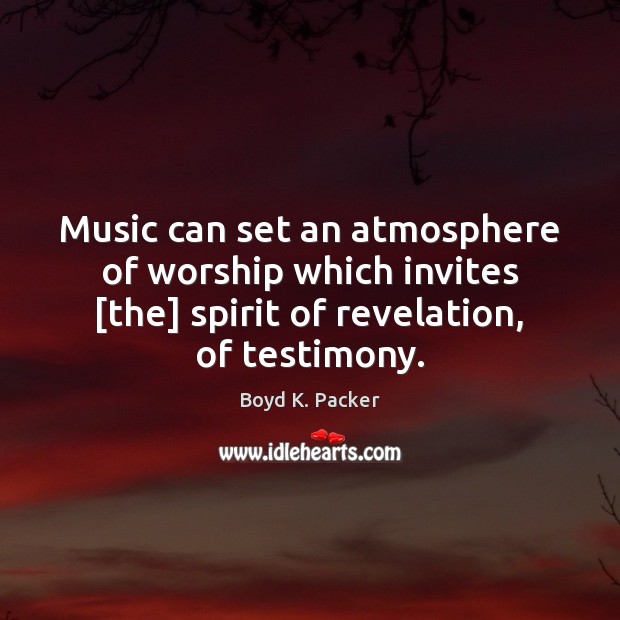 Music can set an atmosphere of worship which invites [the] spirit of Boyd K. Packer Picture Quote