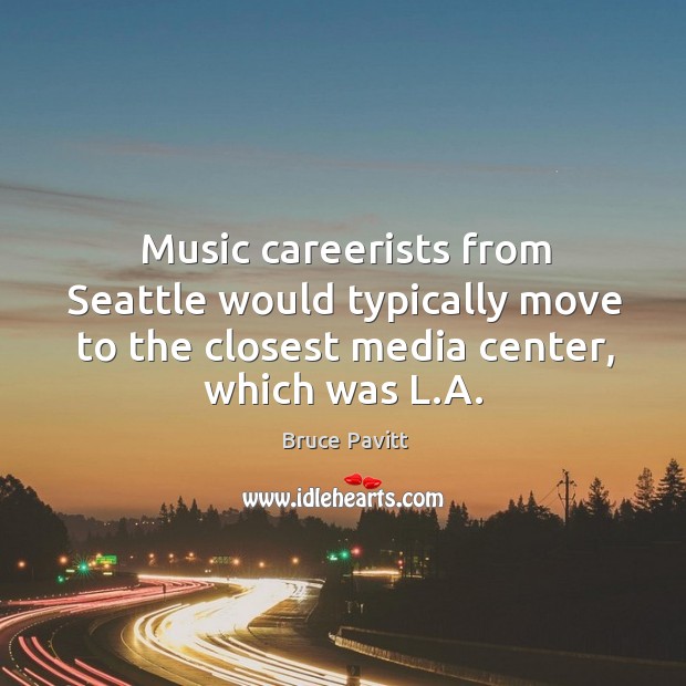Music careerists from Seattle would typically move to the closest media center, Bruce Pavitt Picture Quote