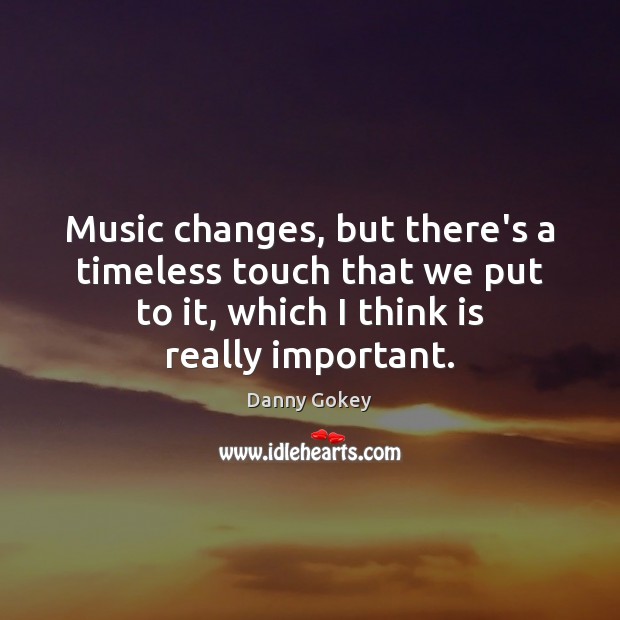 Music changes, but there’s a timeless touch that we put to it, Danny Gokey Picture Quote