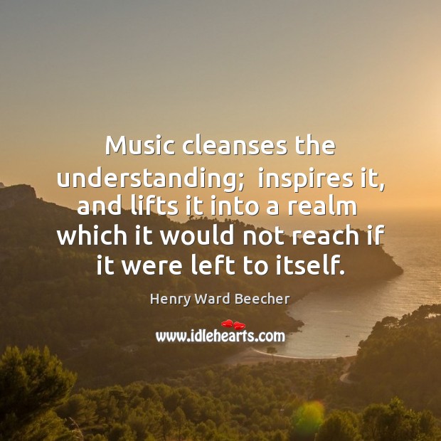 Music cleanses the understanding;  inspires it, and lifts it into a realm Image