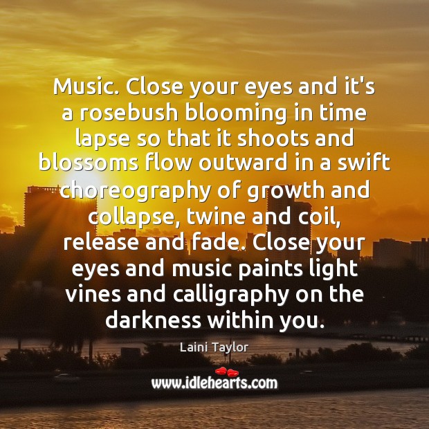 Music. Close your eyes and it’s a rosebush blooming in time lapse Laini Taylor Picture Quote