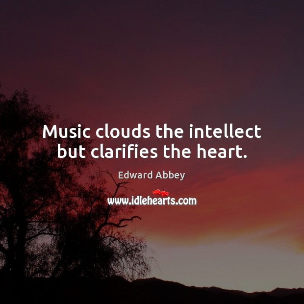Music clouds the intellect but clarifies the heart. Edward Abbey Picture Quote