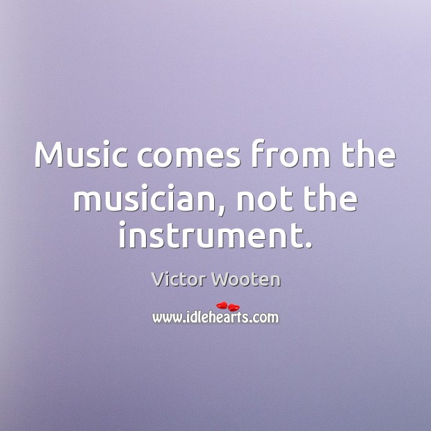 Music comes from the musician, not the instrument. Victor Wooten Picture Quote