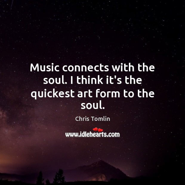 Music connects with the soul. I think it’s the quickest art form to the soul. Chris Tomlin Picture Quote