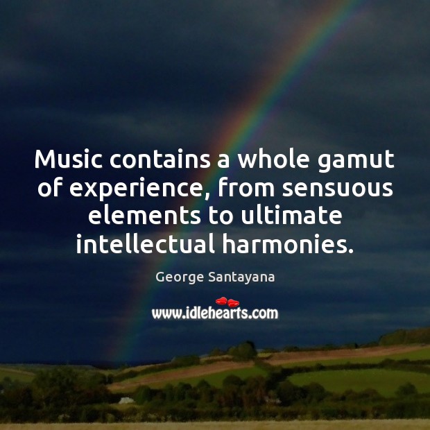 Music contains a whole gamut of experience, from sensuous elements to ultimate George Santayana Picture Quote