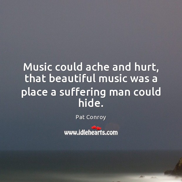 Music could ache and hurt, that beautiful music was a place a suffering man could hide. Image