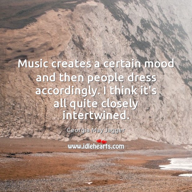 Music creates a certain mood and then people dress accordingly. I think Georgia May Jagger Picture Quote