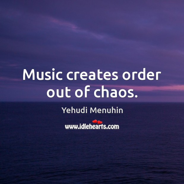 Music creates order out of chaos. Yehudi Menuhin Picture Quote