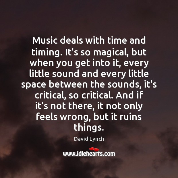 Music deals with time and timing. It’s so magical, but when you David Lynch Picture Quote