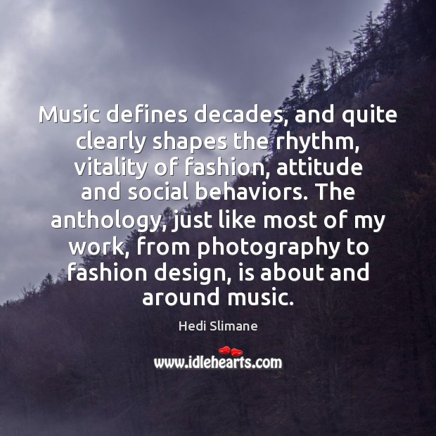 Music defines decades, and quite clearly shapes the rhythm, vitality of fashion, Hedi Slimane Picture Quote
