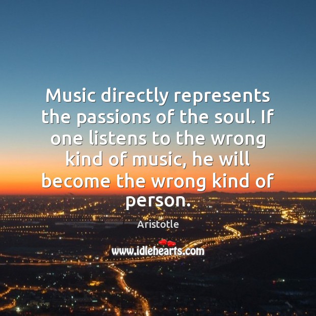 Music directly represents the passions of the soul. If one listens to Aristotle Picture Quote