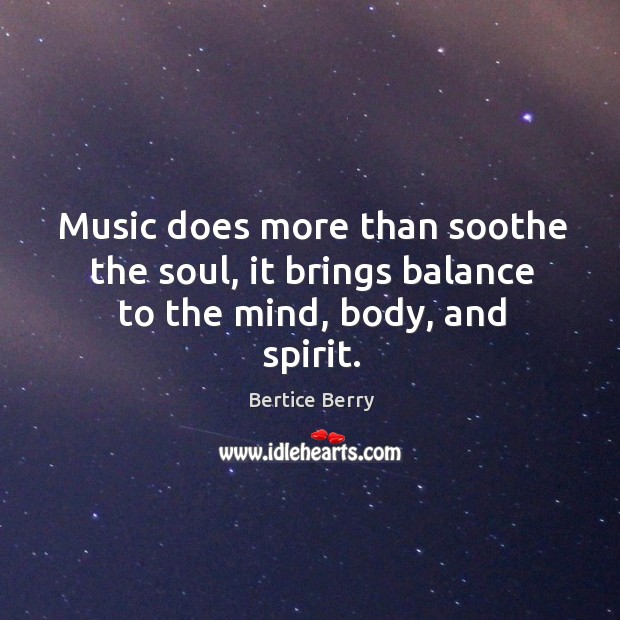 Music does more than soothe the soul, it brings balance to the mind, body, and spirit. Bertice Berry Picture Quote