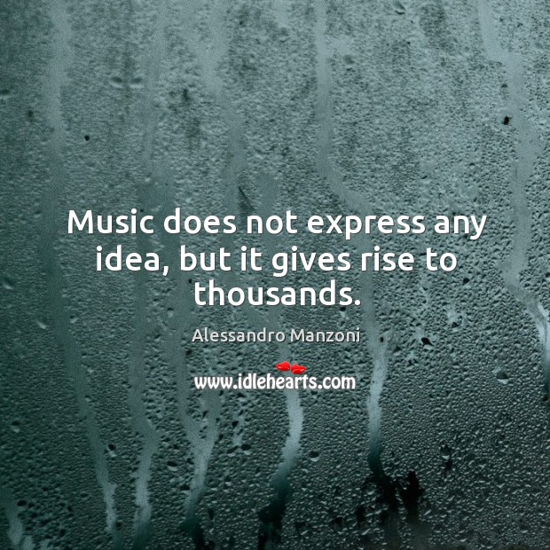 Music does not express any idea, but it gives rise to thousands. Image