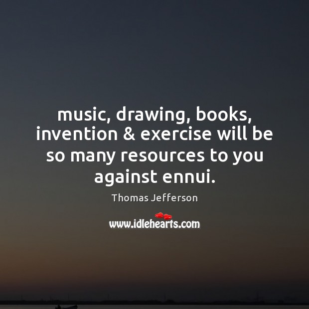 Music, drawing, books, invention & exercise will be so many resources to you Image