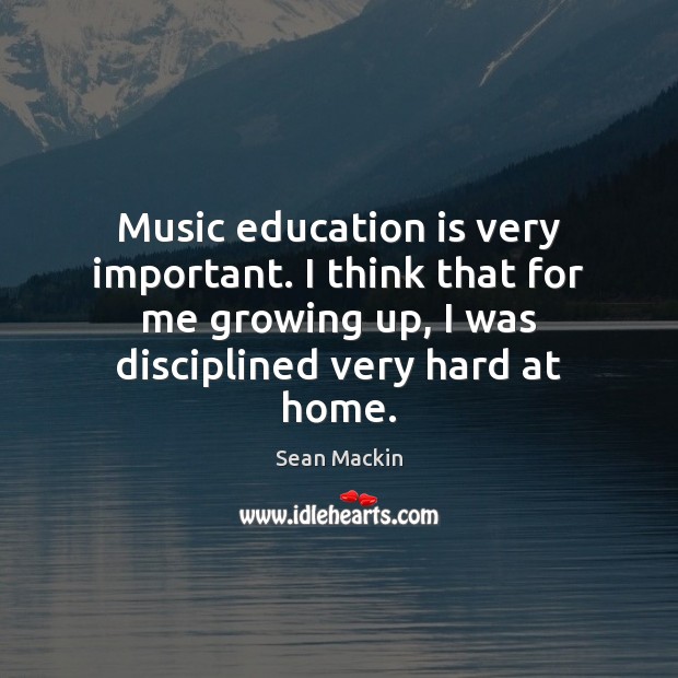 Music education is very important. I think that for me growing up, Education Quotes Image