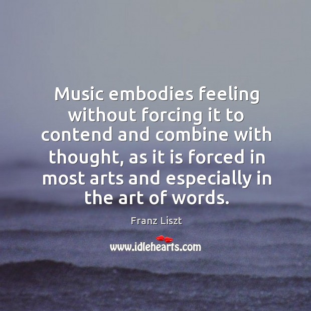 Music embodies feeling without forcing it to contend and combine with thought Franz Liszt Picture Quote