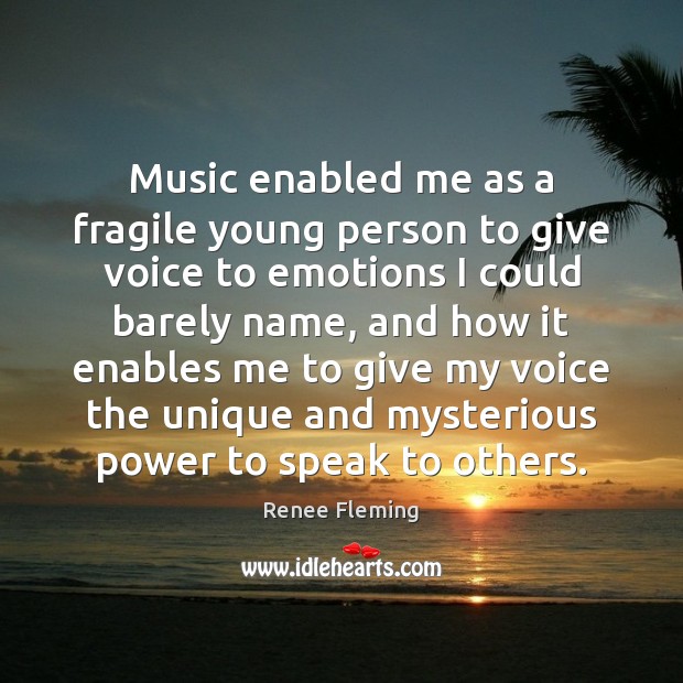 Music enabled me as a fragile young person to give voice to Renee Fleming Picture Quote