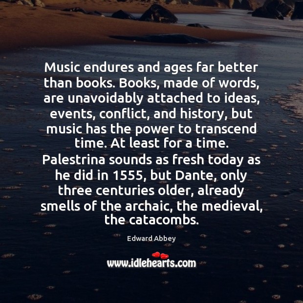 Music endures and ages far better than books. Books, made of words, Edward Abbey Picture Quote