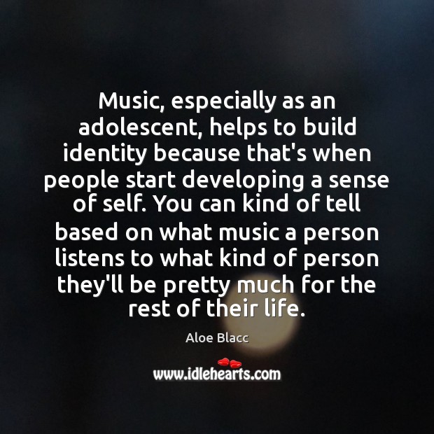 Music, especially as an adolescent, helps to build identity because that’s when Aloe Blacc Picture Quote