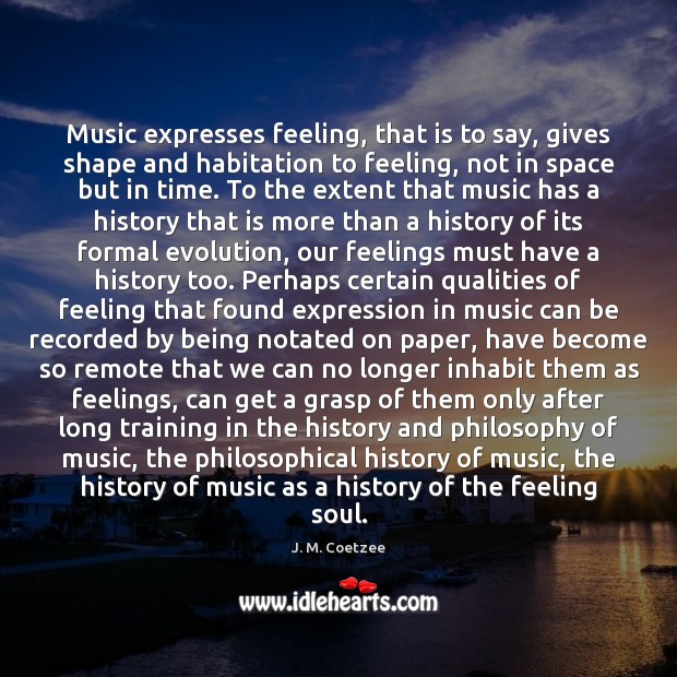 Music expresses feeling, that is to say, gives shape and habitation to Music Quotes Image