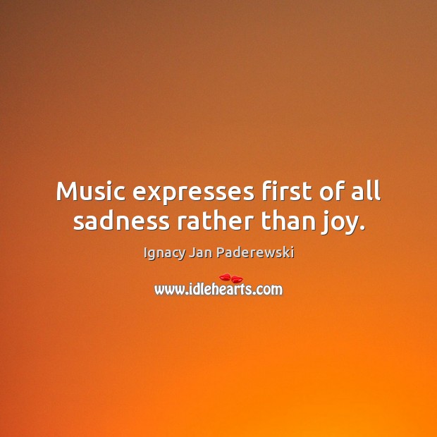 Music expresses first of all sadness rather than joy. Ignacy Jan Paderewski Picture Quote