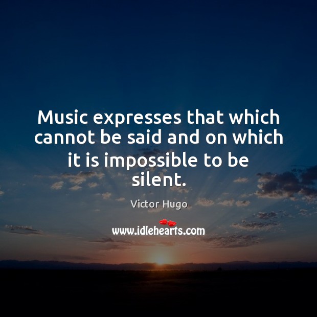 Music expresses that which cannot be said and on which it is impossible to be silent. Victor Hugo Picture Quote