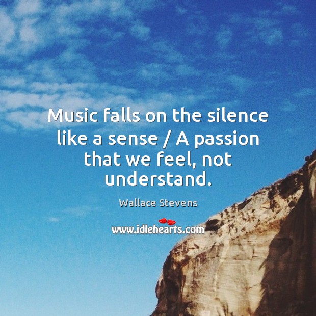 Music falls on the silence like a sense / A passion that we feel, not understand. Image