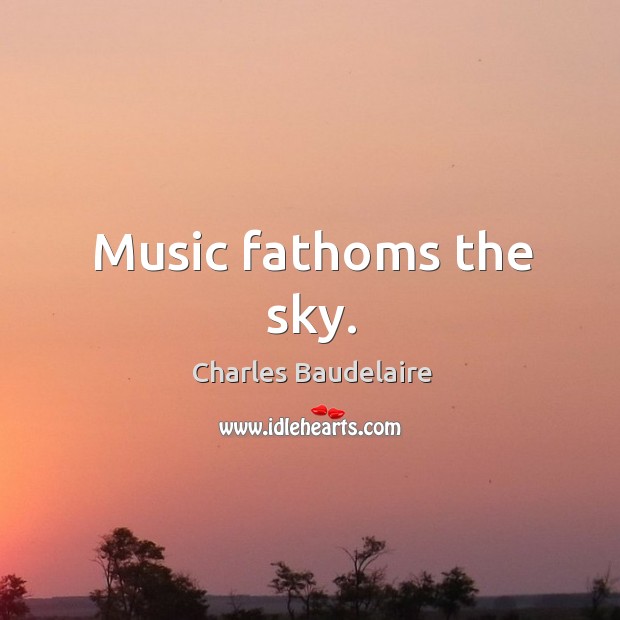 Music fathoms the sky. Charles Baudelaire Picture Quote
