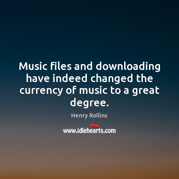Music files and downloading have indeed changed the currency of music to a great degree. Henry Rollins Picture Quote
