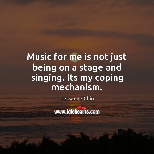 Music for me is not just being on a stage and singing. Its my coping mechanism. Tessanne Chin Picture Quote