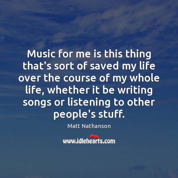 Music for me is this thing that’s sort of saved my life Matt Nathanson Picture Quote