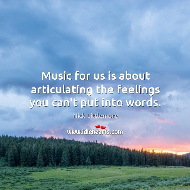 Music for us is about articulating the feelings you can’t put into words. Nick Littlemore Picture Quote