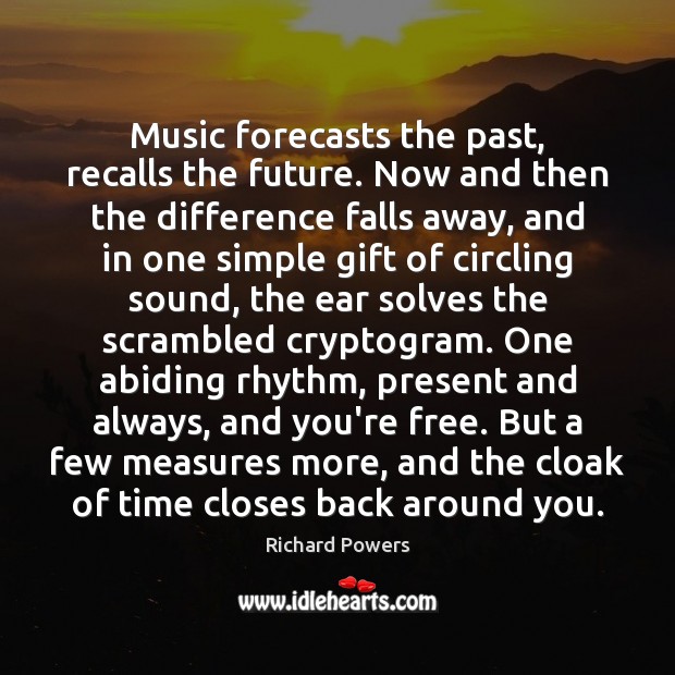 Music forecasts the past, recalls the future. Now and then the difference Richard Powers Picture Quote
