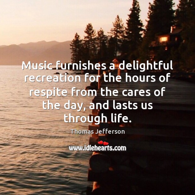 Music furnishes a delightful recreation for the hours of respite from the Thomas Jefferson Picture Quote
