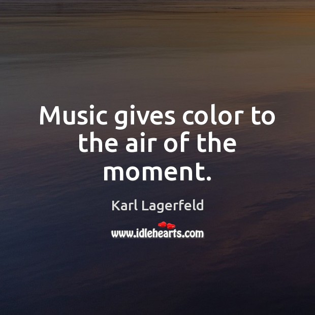 Music gives color to the air of the moment. Karl Lagerfeld Picture Quote