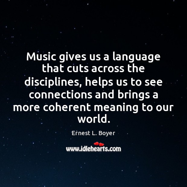 Music gives us a language that cuts across the disciplines, helps us Ernest L. Boyer Picture Quote
