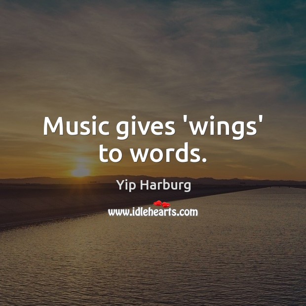 Music gives ‘wings’ to words. Yip Harburg Picture Quote