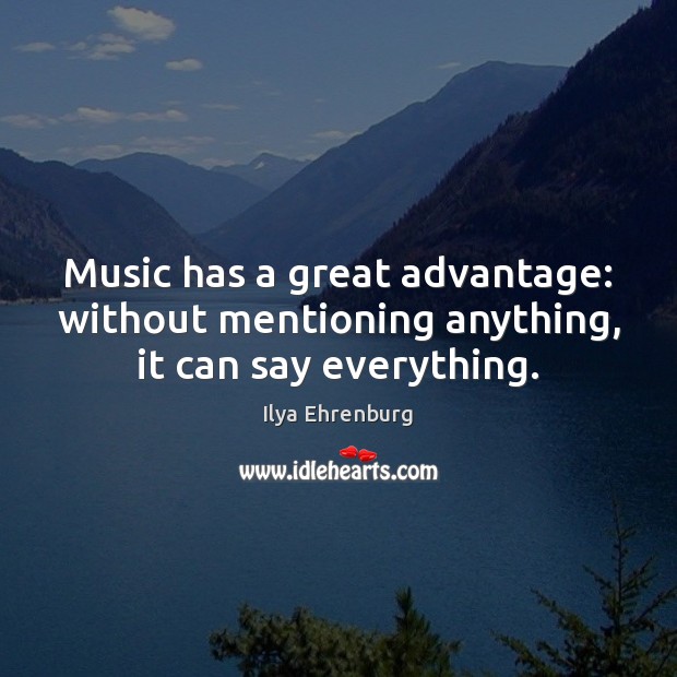Music has a great advantage: without mentioning anything, it can say everything. Ilya Ehrenburg Picture Quote