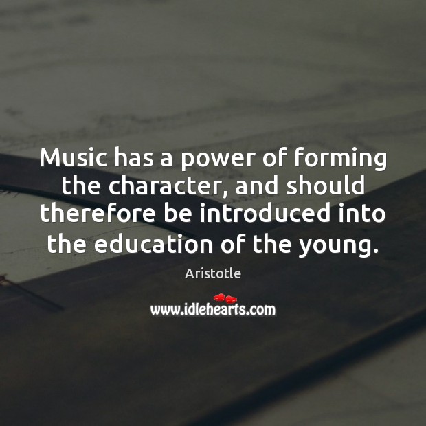 Music has a power of forming the character, and should therefore be Aristotle Picture Quote