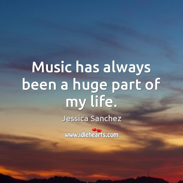 Music has always been a huge part of my life. Jessica Sanchez Picture Quote
