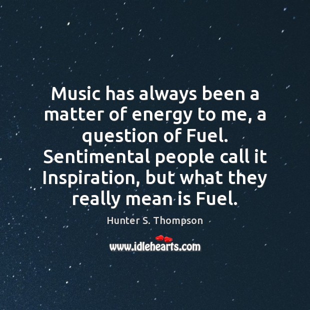 Music has always been a matter of energy to me, a question Hunter S. Thompson Picture Quote