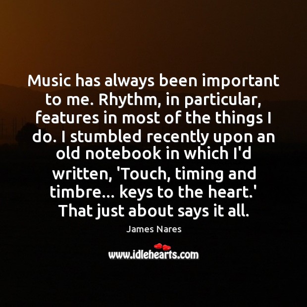 Music has always been important to me. Rhythm, in particular, features in James Nares Picture Quote