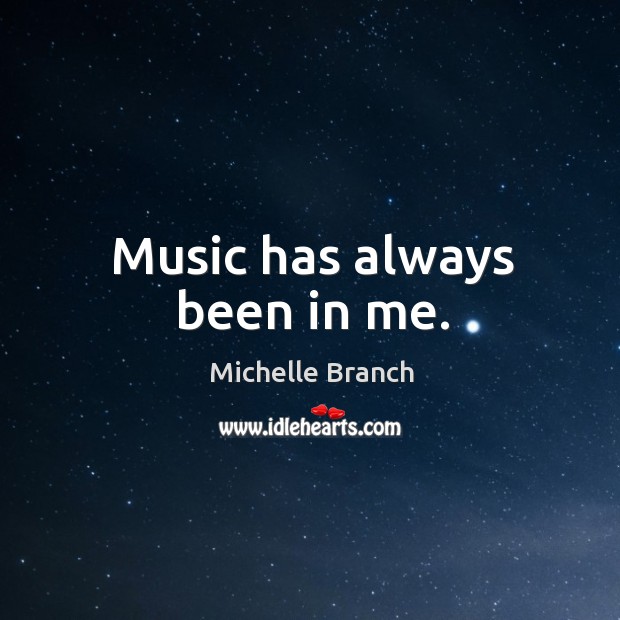 Music has always been in me. Michelle Branch Picture Quote