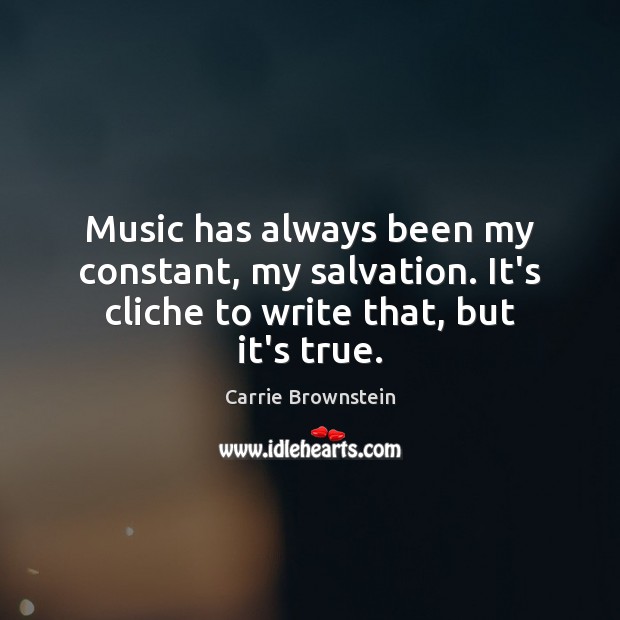 Music has always been my constant, my salvation. It’s cliche to write that, but it’s true. Carrie Brownstein Picture Quote