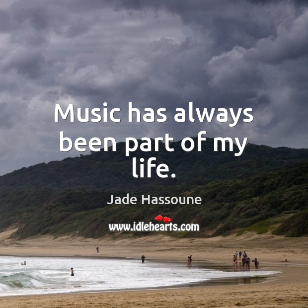 Music has always been part of my life. Jade Hassoune Picture Quote